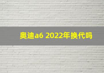 奥迪a6 2022年换代吗